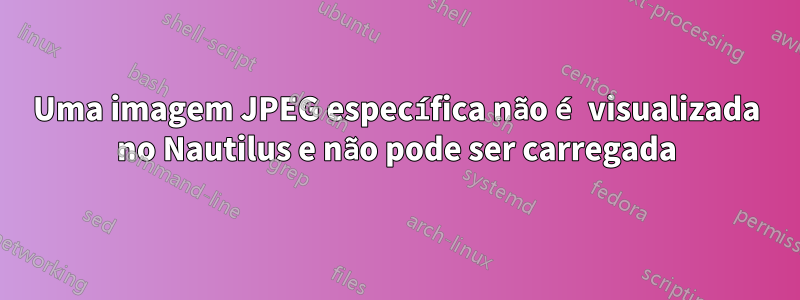 Uma imagem JPEG específica não é visualizada no Nautilus e não pode ser carregada