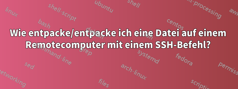 Wie entpacke/entpacke ich eine Datei auf einem Remotecomputer mit einem SSH-Befehl?