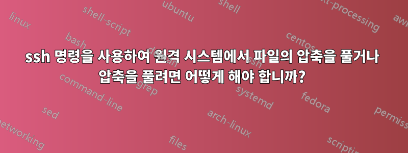 ssh 명령을 사용하여 원격 시스템에서 파일의 압축을 풀거나 압축을 풀려면 어떻게 해야 합니까?