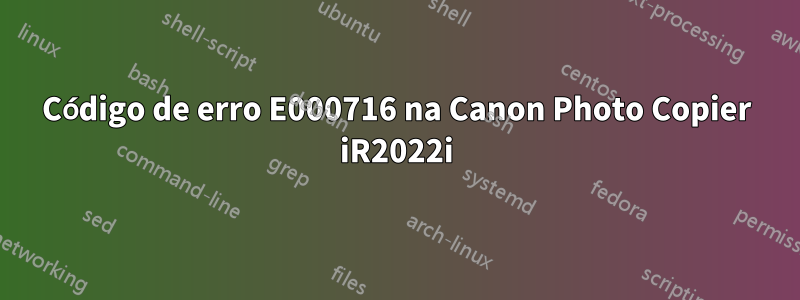 Código de erro E000716 na Canon Photo Copier iR2022i