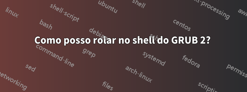 Como posso rolar no shell do GRUB 2?