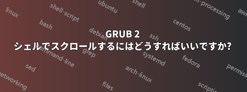 GRUB 2 シェルでスクロールするにはどうすればいいですか?