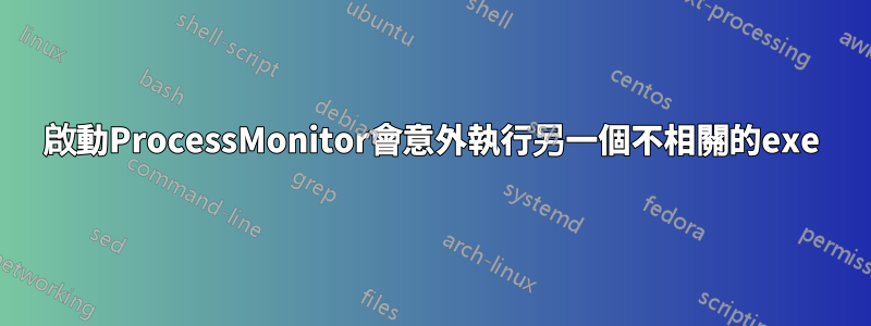 啟動ProcessMonitor會意外執行另一個不相關的exe