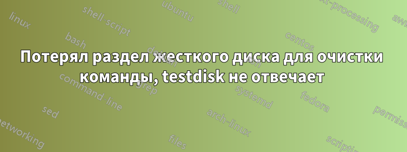 Потерял раздел жесткого диска для очистки команды, testdisk не отвечает