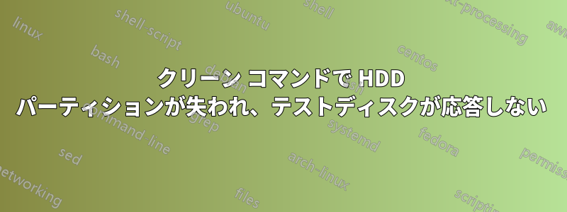 クリーン コマンドで HDD パーティションが失われ、テストディスクが応答しない