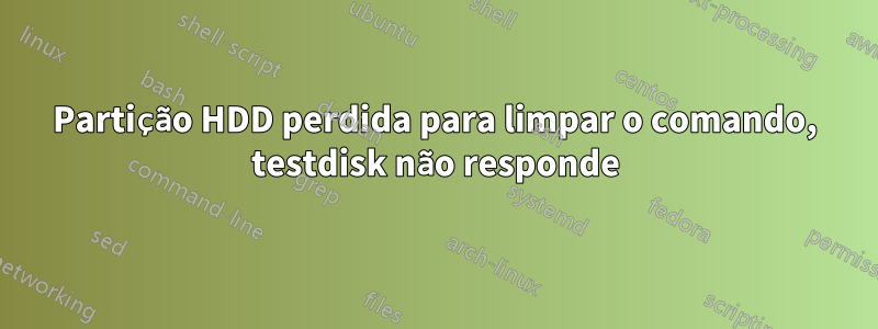 Partição HDD perdida para limpar o comando, testdisk não responde