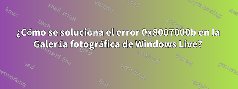 ¿Cómo se soluciona el error 0x8007000b en la Galería fotográfica de Windows Live?