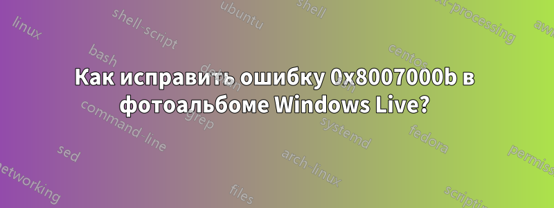 Как исправить ошибку 0x8007000b в фотоальбоме Windows Live?