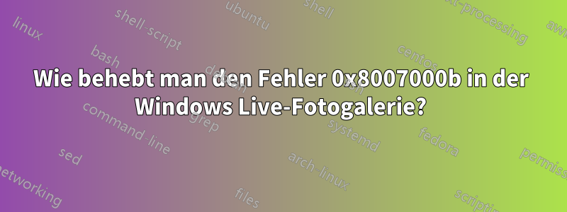 Wie behebt man den Fehler 0x8007000b in der Windows Live-Fotogalerie?