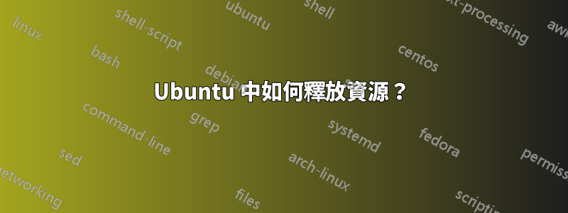 Ubuntu 中如何釋放資源？