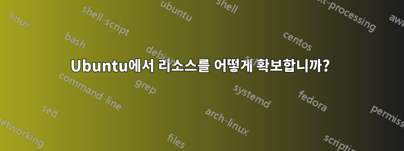 Ubuntu에서 리소스를 어떻게 확보합니까?