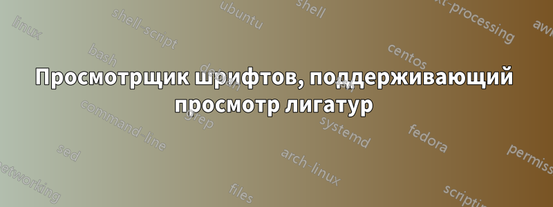 Просмотрщик шрифтов, поддерживающий просмотр лигатур