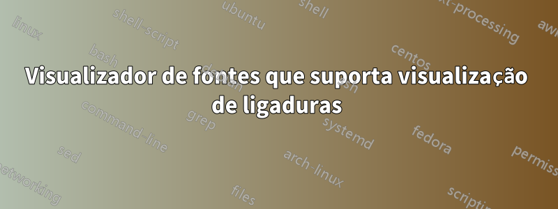 Visualizador de fontes que suporta visualização de ligaduras