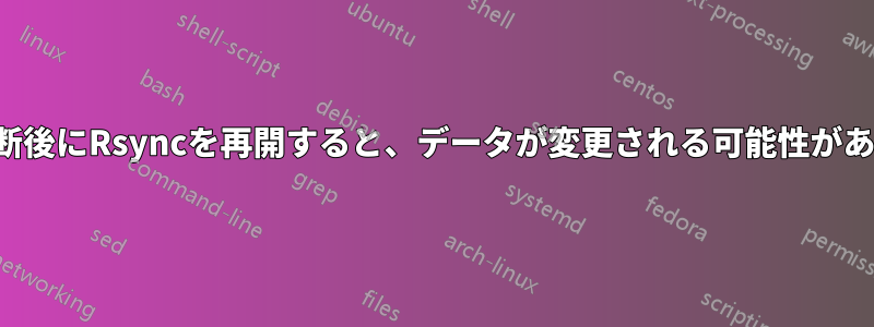 中断後にRsyncを再開すると、データが変更される可能性がある