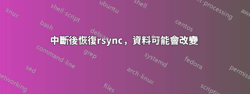 中斷後恢復rsync，資料可能會改變