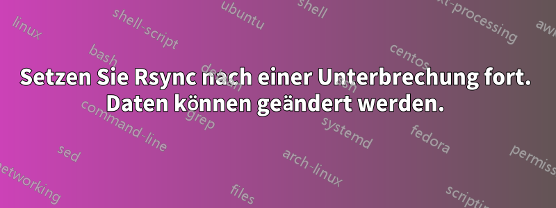 Setzen Sie Rsync nach einer Unterbrechung fort. Daten können geändert werden.