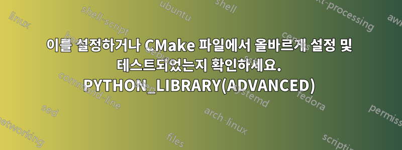 이를 설정하거나 CMake 파일에서 올바르게 설정 및 테스트되었는지 확인하세요. PYTHON_LIBRARY(ADVANCED)