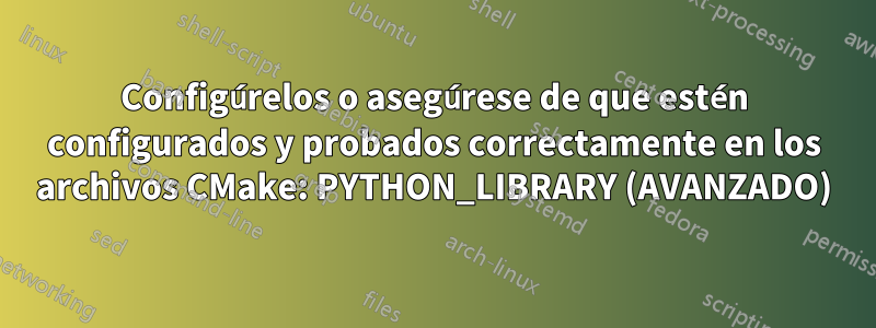 Configúrelos o asegúrese de que estén configurados y probados correctamente en los archivos CMake: PYTHON_LIBRARY (AVANZADO)