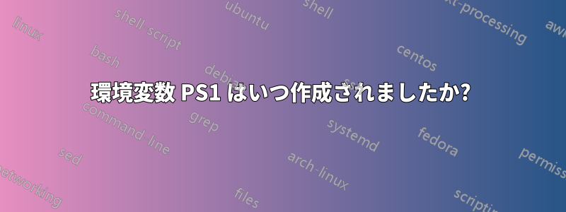 環境変数 PS1 はいつ作成されましたか?