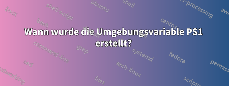 Wann wurde die Umgebungsvariable PS1 erstellt?