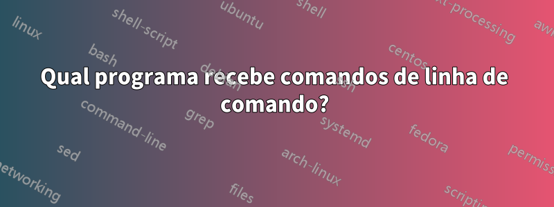 Qual programa recebe comandos de linha de comando?