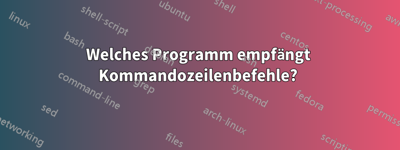 Welches Programm empfängt Kommandozeilenbefehle?