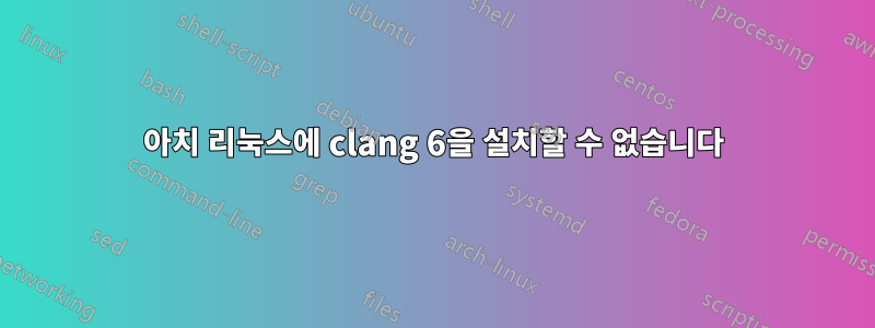 아치 리눅스에 clang 6을 설치할 수 없습니다