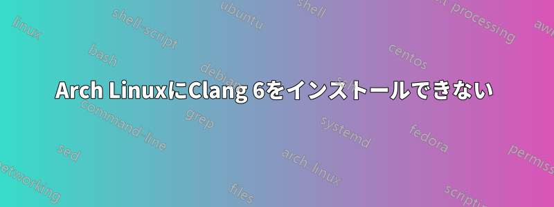 Arch LinuxにClang 6をインストールできない