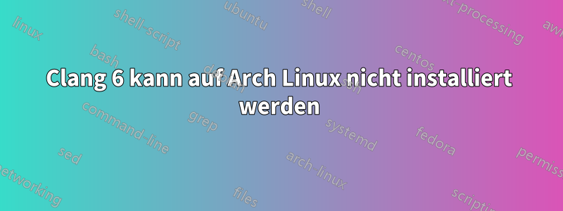 Clang 6 kann auf Arch Linux nicht installiert werden