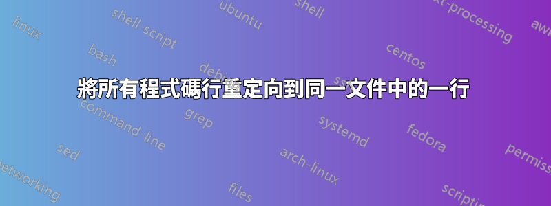 將所有程式碼行重定向到同一文件中的一行