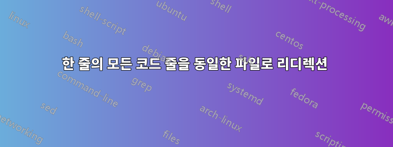 한 줄의 모든 코드 줄을 동일한 파일로 리디렉션