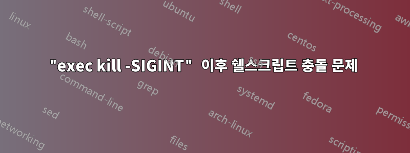 "exec kill -SIGINT" 이후 쉘스크립트 충돌 문제