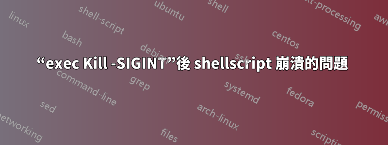 “exec Kill -SIGINT”後 shellscript 崩潰的問題