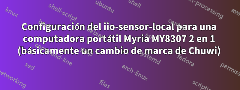 Configuración del iio-sensor-local para una computadora portátil Myria MY8307 2 en 1 (básicamente un cambio de marca de Chuwi)