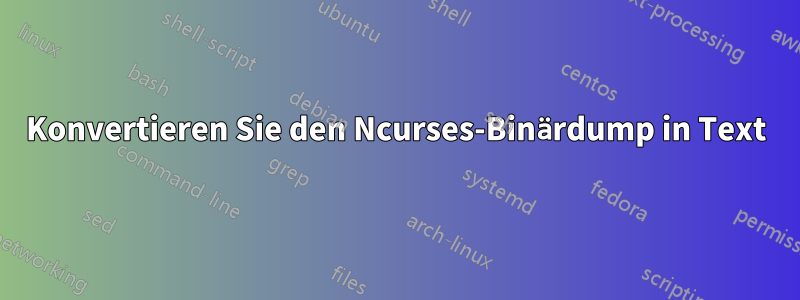 Konvertieren Sie den Ncurses-Binärdump in Text