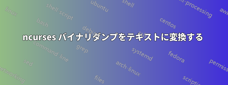 ncurses バイナリダンプをテキストに変換する