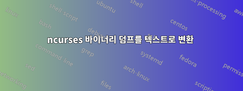 ncurses 바이너리 덤프를 텍스트로 변환