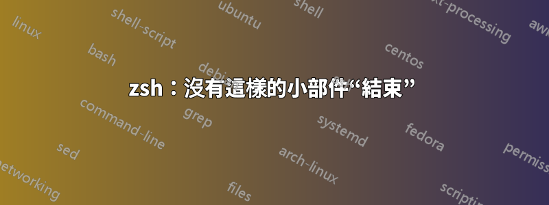 zsh：沒有這樣的小部件“結束”