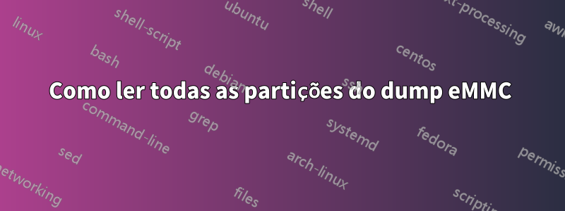 Como ler todas as partições do dump eMMC