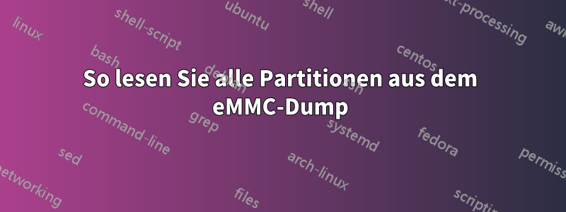 So lesen Sie alle Partitionen aus dem eMMC-Dump