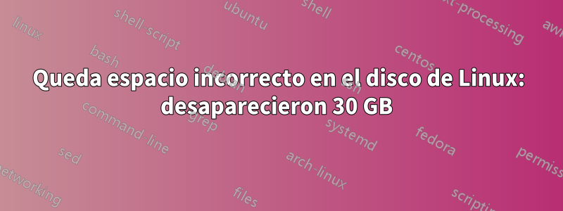 Queda espacio incorrecto en el disco de Linux: desaparecieron 30 GB 