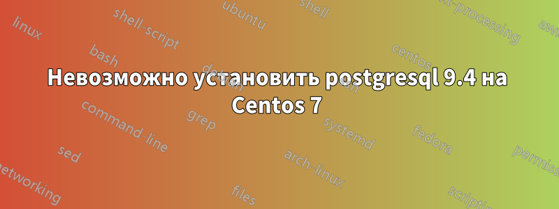Невозможно установить postgresql 9.4 на Centos 7