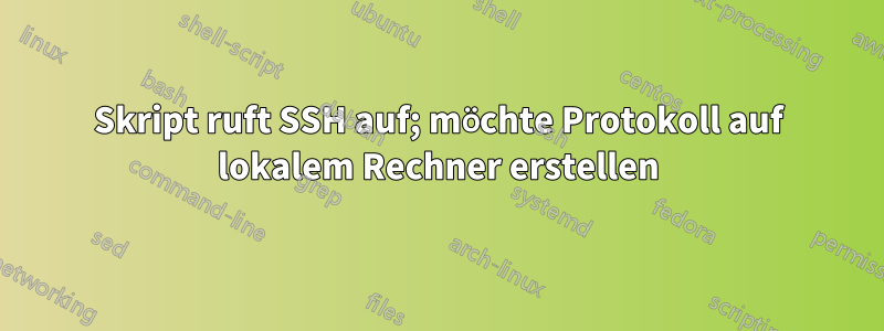 Skript ruft SSH auf; möchte Protokoll auf lokalem Rechner erstellen