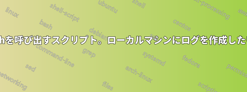sshを呼び出すスクリプト。ローカルマシンにログを作成したい