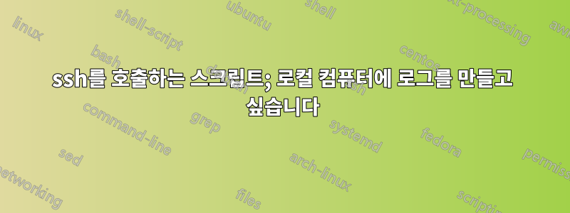 ssh를 호출하는 스크립트; 로컬 컴퓨터에 로그를 만들고 싶습니다