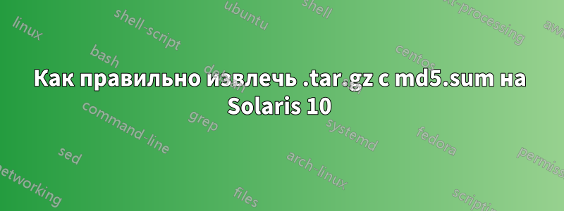 Как правильно извлечь .tar.gz с md5.sum на Solaris 10