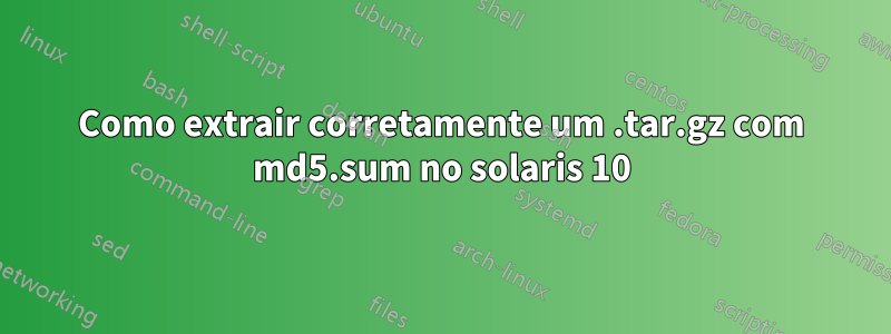 Como extrair corretamente um .tar.gz com md5.sum no solaris 10