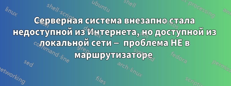 Серверная система внезапно стала недоступной из Интернета, но доступной из локальной сети — проблема НЕ в маршрутизаторе 