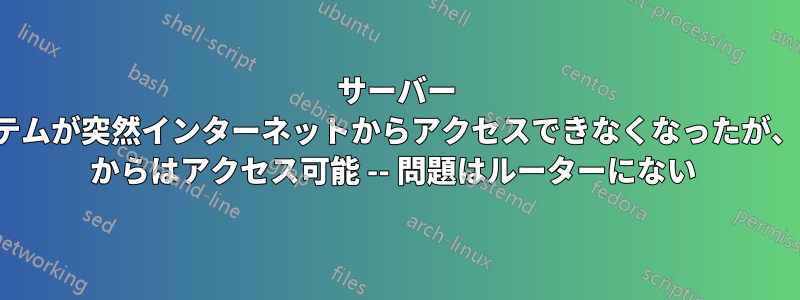 サーバー システムが突然インターネットからアクセスできなくなったが、LAN からはアクセス可能 -- 問題はルーターにない 