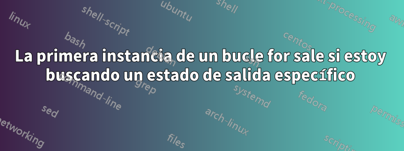 La primera instancia de un bucle for sale si estoy buscando un estado de salida específico